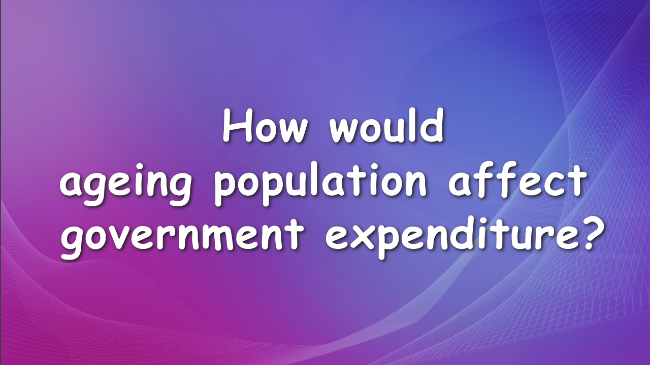 How would ageing population affect government expenditure?